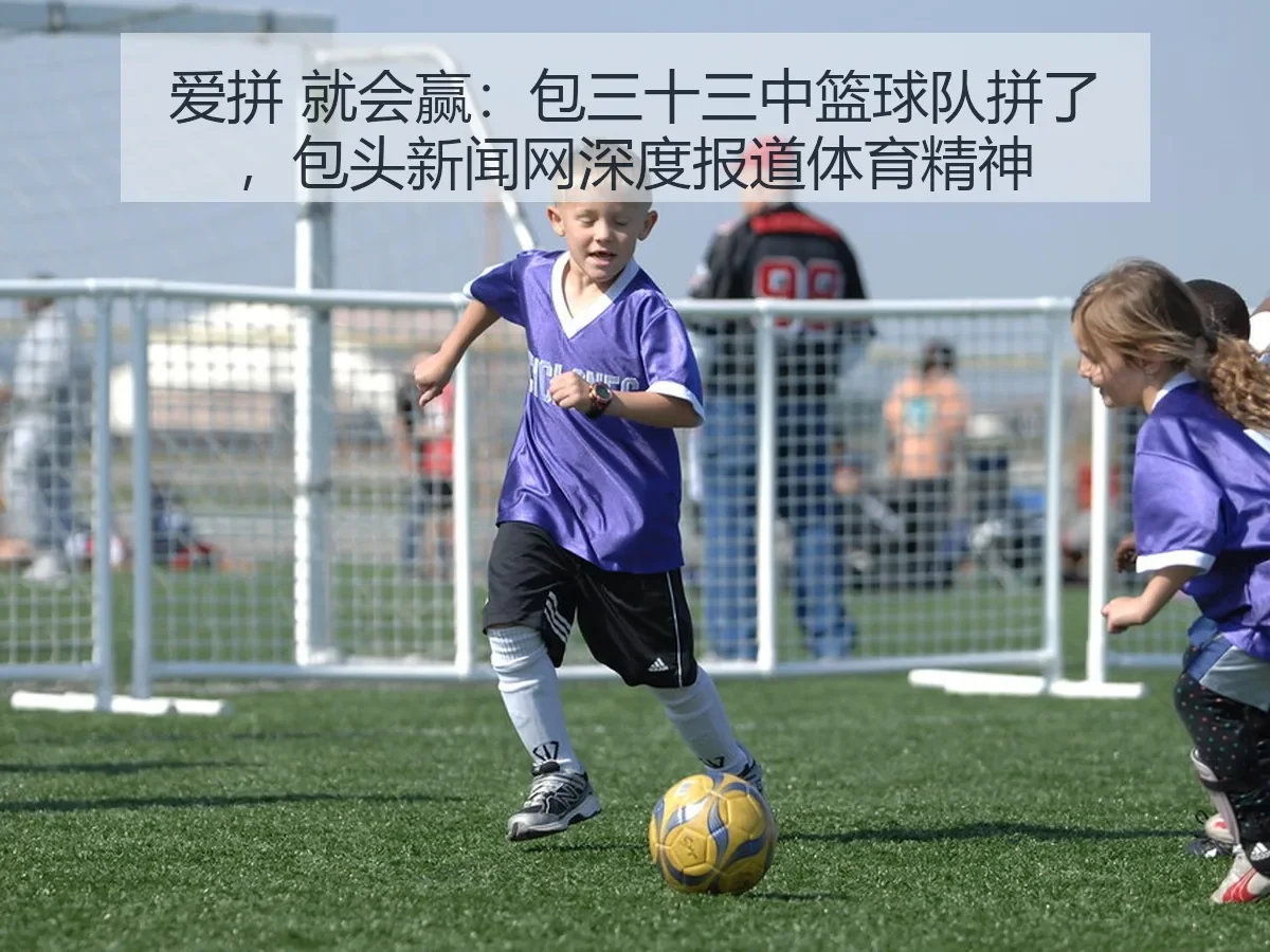 爱拼 就会赢:包三十三中篮球队拼了,包头新闻网深度报道体育精神