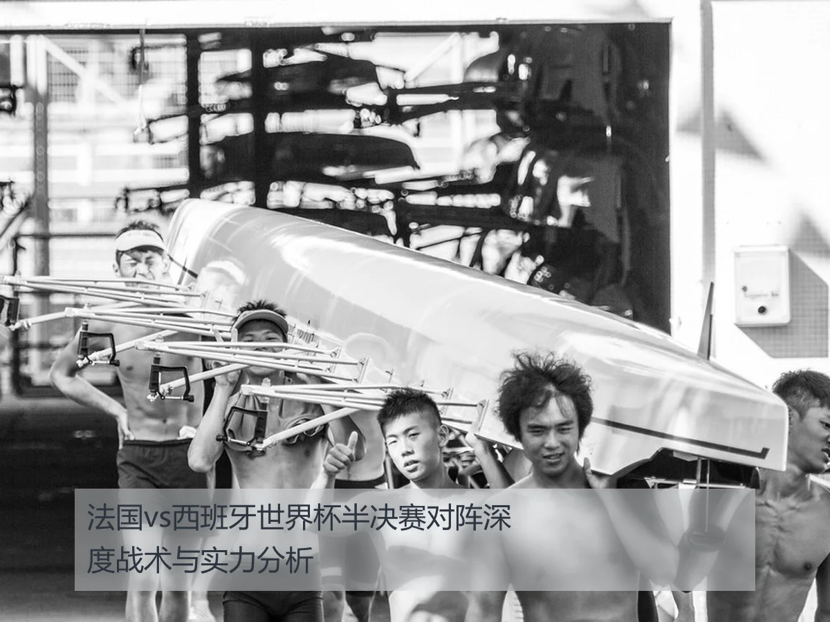 法国vs西班牙世界杯半决赛对阵深度战术与实力分析